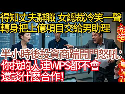 【無廣告】得知丈夫辭職，女總裁冷笑一聲，轉身把上億項目交給男助理。半小時後投資商踹開門怒吼：「你找的人連WPS都不會，還談什麼合作！」#家庭故事 #深夜故事 #完结文#情感故事#一口气看完