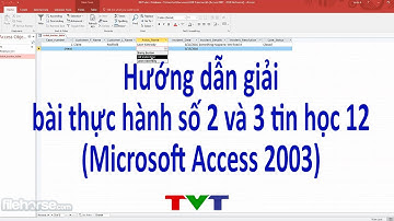 Hướng dẫn giải bài thực hành số 2 và 3 tin học 12 với Microsoft Access 2003 | Thủ thuật tin học