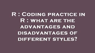 R : Coding practice in R : what are the advantages and disadvantages of different styles?
