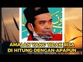 AMALAN YANG TIDAK BISA DI HITUNG DENGAN APAPUN - Ustadz abdul somad