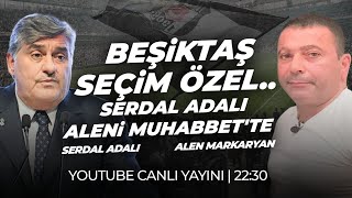 Beşiktaş Seçim Özel Serdal Adalı Aleni Muhabbette Alen Markaryan-Serdal Adalı Aleni Tv