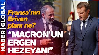 &quot;MACRON&#39;UN ERGEN HEZEYANI&quot; Fransa Ne Amaçlıyor? Erivan İçin Plan Ne?