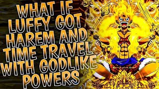 What if Luffy got Harem and Time Travel with Godlike Powers || PART 1 ||