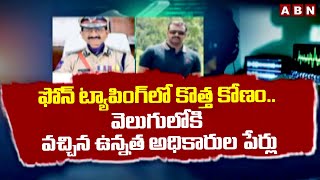 ఫోన్ ట్యాపింగ్ లో కొత్త కోణం.. వెలుగులోకి వచ్చిన ఉన్నత అధికారుల పేర్లు | Phone Tapping | ABN Telugu