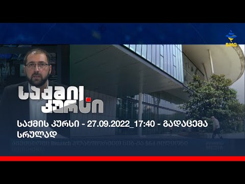 საქმის კურსი - 27.09.2022_17:40 - გადაცემა სრულად