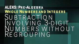 ALEKS: Pre Algebra - Whole Numbers and Integers Subtraction Involving 3-Digit Numbers w/o Regrouping