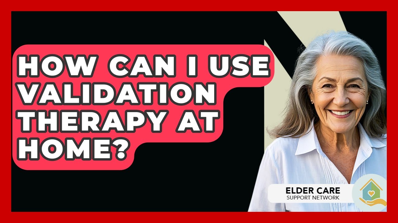 How Can I Use Validation Therapy At Home? - Elder Care Support Network