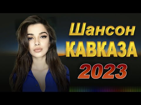 КАВКАЗСКИЙ ШАНСОН 2023! ЗОЛОТЫЕ ХИТЫ КАВКАЗА НОВИНКИ 2023