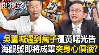 吳子嘉嗨喊「我遇到瘋子」遭黃曙光提告！海鯤號最後一哩路突「身心俱疲」還謠傳預算2800億？【關鍵時刻】劉寶傑