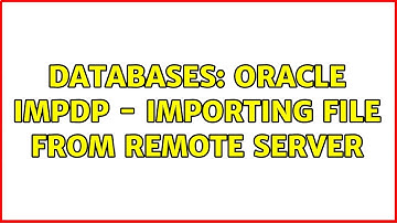 Databases: Oracle impdp - Importing file from remote server (2 Solutions!!)