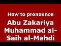 How to pronounce Abu Zakariya Muhammad al-Saih al-Mahdi (Arabic/Morocco) - PronounceNames.com