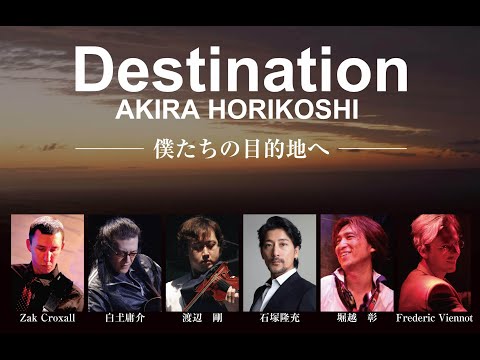 AKIRA HORIKOSHI Destination - 僕たちの目的地へ -