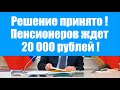 Решение принято пенсионеров ждет 20 000 рублей!