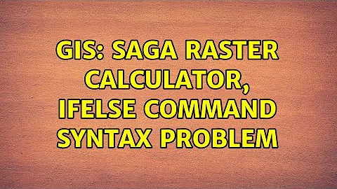 GIS: SAGA raster calculator, ifelse command syntax problem