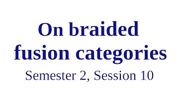 On braided fusion categories - Semester 2, Session 10