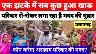 प्रतापगढ़; एक झटके में सब कुछ हुआ खाक || परिवार रो-रोकर लगा रहा है मदद की गुहार || कौन करेगा मदद?