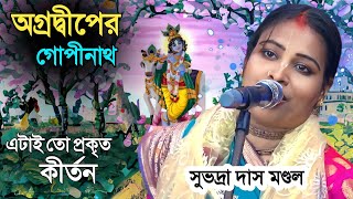 সুভদ্রা দিদির অগ্রদ্বীপের গোপীনাথ লীলা কীর্তন সবার প্রথম দেখুন ! Subhadra das mondal new kirtan