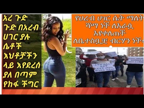 አረ ጉድ ጉድ የአረብ ሀገር ሴቶች እየደረሰባቸው ያለው አስገራሚ በደል 