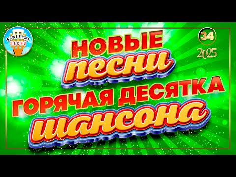 ГОРЯЧАЯ ДЕСЯТКА ШАНСОНА ✮ НОВЫЕ ПЕСНИ 2025 ✮ ДУШЕВНЫЕ ХИТЫ ✮ СЛУШАЕМ НОВИНКИ ✮ NEW SONGS ✮ 34 ✮