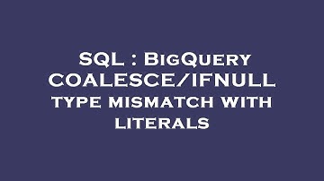 SQL : BigQuery COALESCE/IFNULL type mismatch with literals