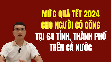 Mức quà tết cho người có công năm 2024 tại 63 tỉnh, thành phố