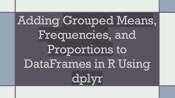 Adding Grouped Means, Frequencies, and Proportions to DataFrames in R Using dplyr
