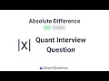 Quant Interview Question - Absolute Difference