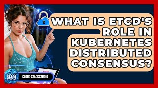 What Is Etcd's Role In Kubernetes Distributed Consensus? - Cloud Stack Studio