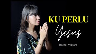 Ku perlu YESUS - Rachel Mutiara