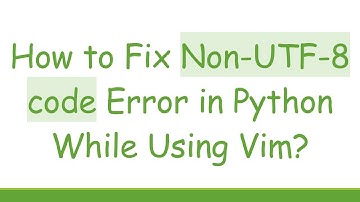 How to Fix Non-UTF-8 code Error in Python While Using Vim?