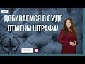 Добиваемся в суде отмены штрафа!