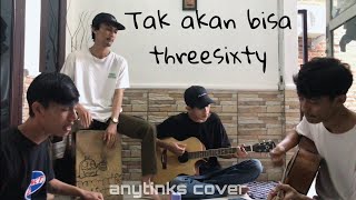 THREESIXTY - TAK AKAN BISA COVER