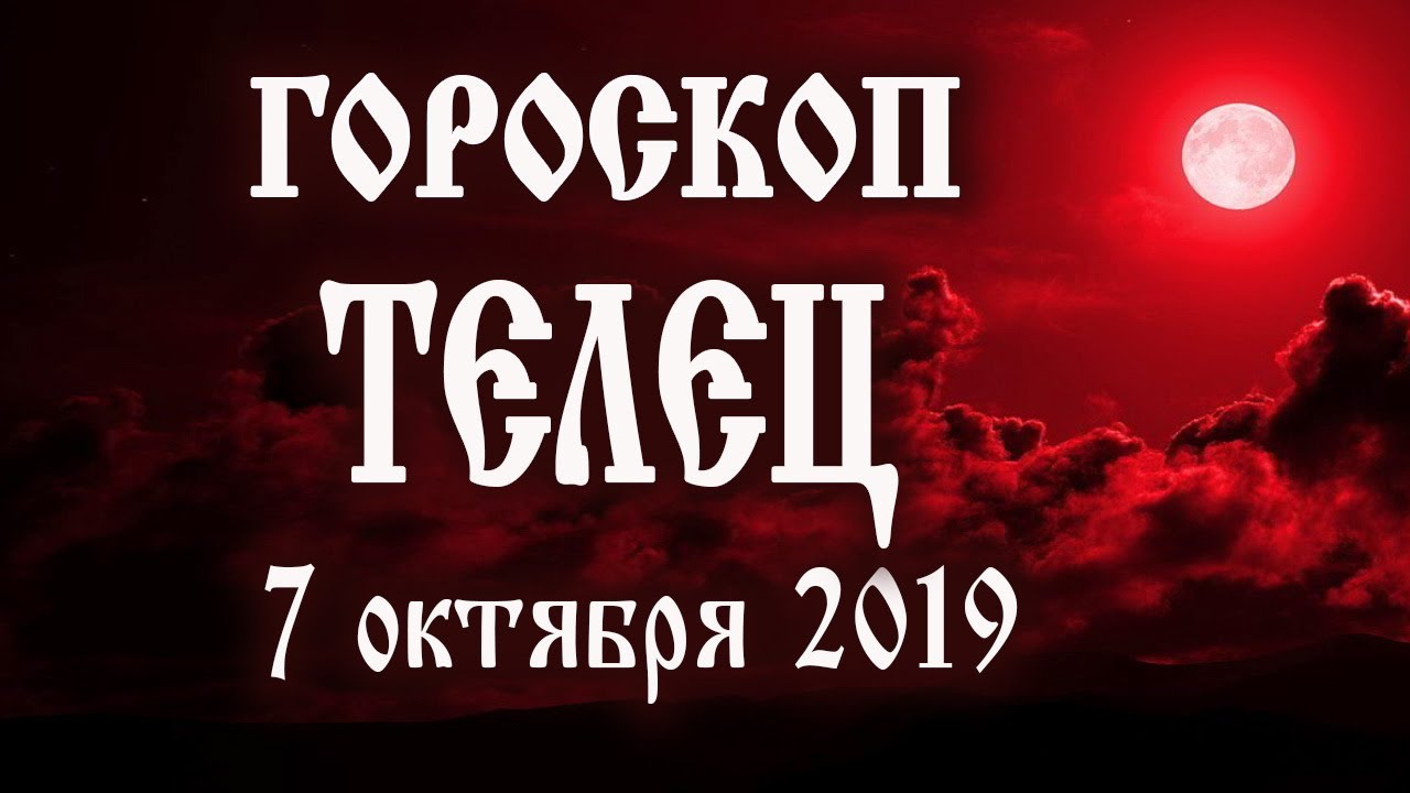 Гороскоп на сегодня 7 октября 2019 года Телец ♉ Полнолуние через 7 дней
