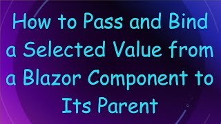 How to Pass and Bind a Selected Value from a Blazor Component to Its Parent Wealth