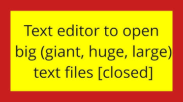 Text editor to open big (giant, huge, large) text files [closed]