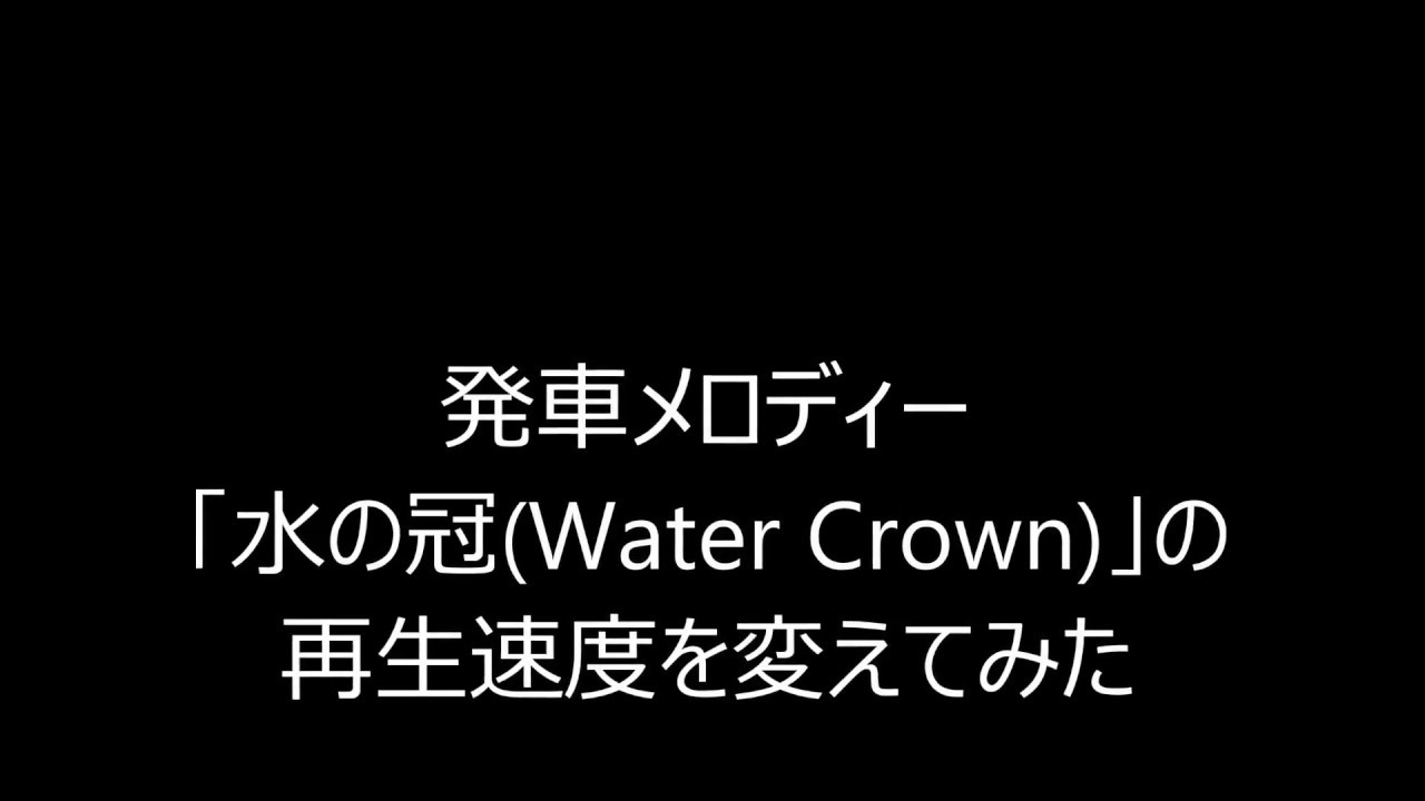 再生速度変更 発車メロディー 水の冠 Water Crown の再生速度を変えてみた Youtube