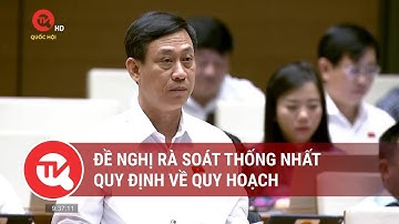 Đề nghị rà soát thống nhất quy định về quy hoạch | Truyền hình Quốc hội Việt Nam