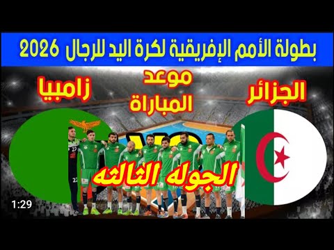موعد مباراة الجزائر  زامبيا في بطولة كأس أمم إفريقيا لكرة اليد 2026 الجوله الثالثه