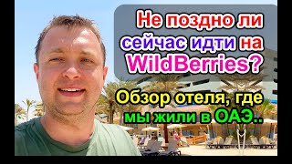 Не поздно ли Сейчас заходить на WildBerries и Обзор отеля в ОАЭ где мы жили 