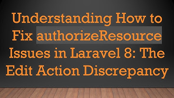 Understanding How to Fix authorizeResource Issues in Laravel 8: The Edit Action Discrepancy