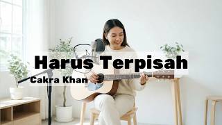Harus Terpisah – Cakra Khan | Best Acoustic Cover