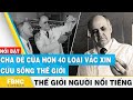 Cha đẻ của hơn 40 loại vắc xin cứu sống thế giới | Thế giới người nổi tiếng | FBNC