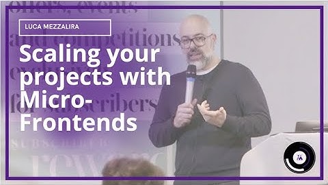 Scaling your projects with Micro-Frontends | Luca Mezzalira