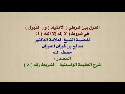 الشيخ صالح الفوزان : الفرق بين شرطي  الانقياد  و  القَبول  في شروط  لا إله إلا الله  ؟!