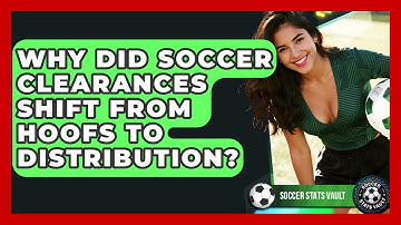 Why Did Soccer Clearances Shift From Hoofs To Distribution? - Soccer Stats Vault