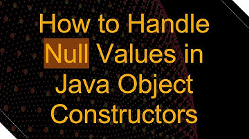 How to Handle Null Values in Java Object Constructors