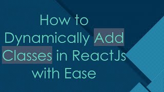 How to Dynamically Add Classes in ReactJs with Ease Content