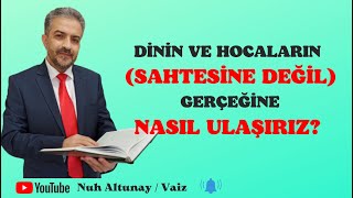 Dinin ve Hocaların (Sahtesine Değil) Gerçeğine Nasıl Ulaşırız?