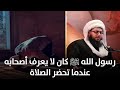 رسول الله ﷺ كان لا يعرف أصحابه عندما تحضر الصلاة 
