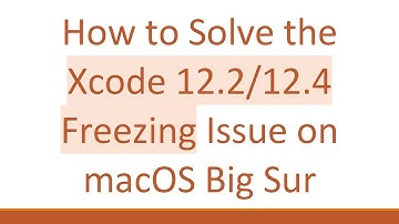 How to Solve the Xcode 12.2/12.4 Freezing Issue on macOS Big Sur